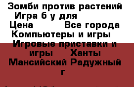 Зомби против растений Игра б/у для xbox 360 › Цена ­ 800 - Все города Компьютеры и игры » Игровые приставки и игры   . Ханты-Мансийский,Радужный г.